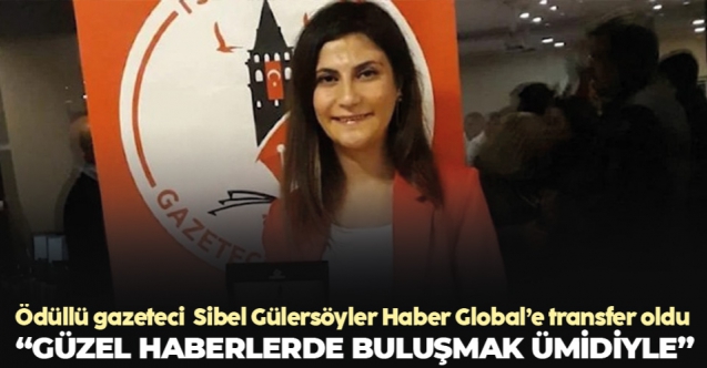 Ödüllü gazeteci Sibel Gülersöyler'in yeni adresi Haber Global oldu