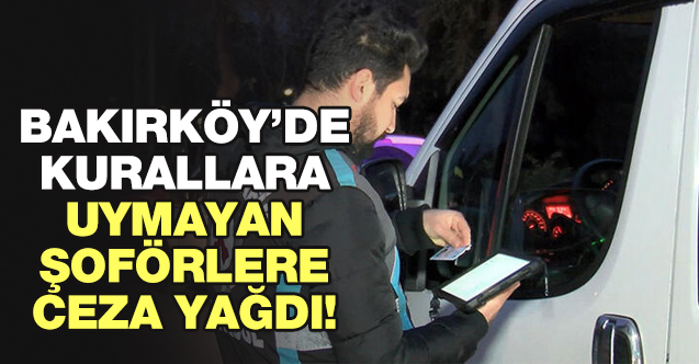 Bakırköy'de kurallara uymayan servis şoförlerine ceza yağdı