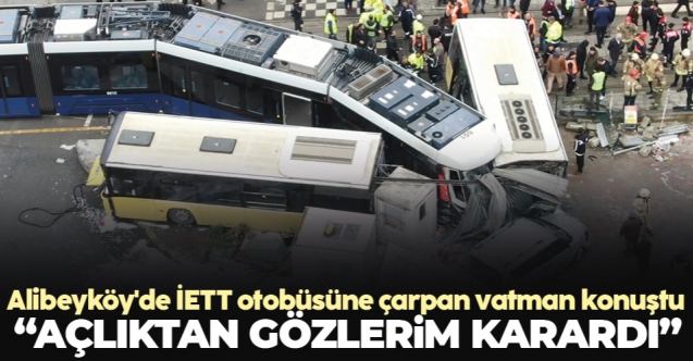 Alibeyköy'de İETT otobüsüne çarpan vatman konuştu; Açlıktan gözüm kararmış olabilir!