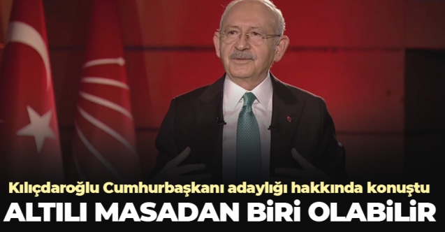 Kemal Kılıçdaroğlu: Altılı masadan biri Cumhurbaşkanı adayı olabilir