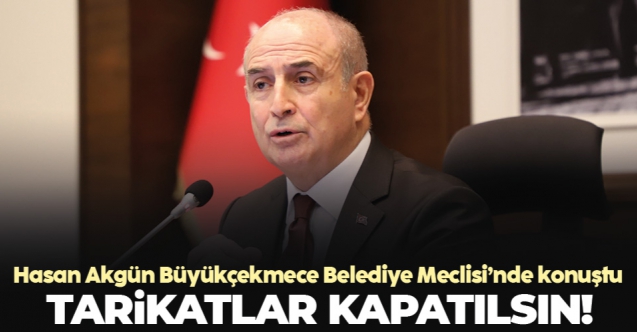 Büyükçekmece Belediye Başkanı Hasan Akgün: Tarikatlar kapatılsın!