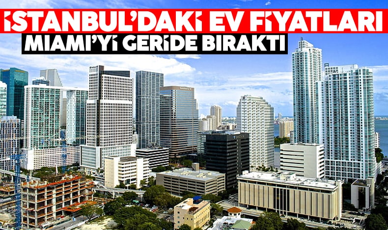 İstanbul'da ev fiyatları Miami’yi geçti!