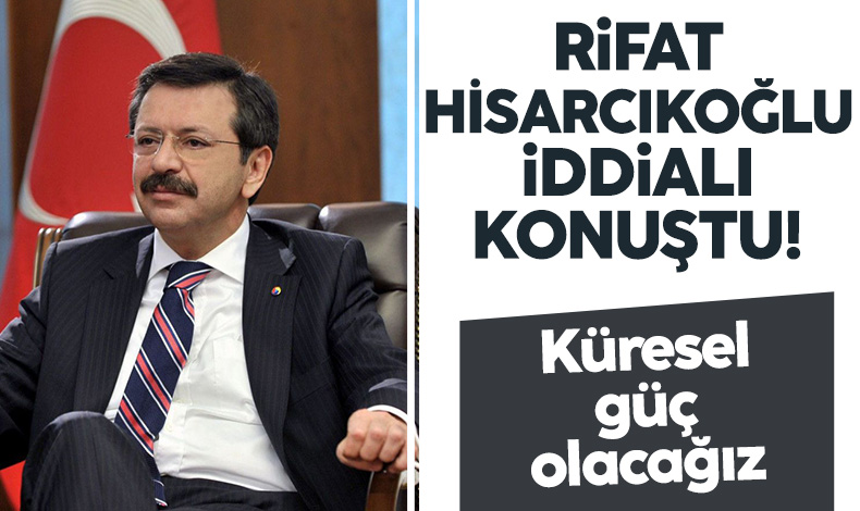 Türkiye Odalar ve Borsalar Birliği Başkanı Rifat Hisarcıklıoğlu: Küresel güç olma yolundayız