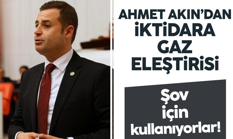 CHP’li Ahmet Akın: Karadeniz gazını şov için kullanıyorlar
