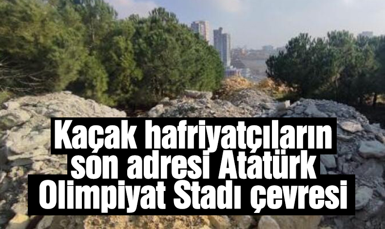 Kaçak hafriyatçıların son adresi Atatürk Olinpiyat Stadı çevresi!