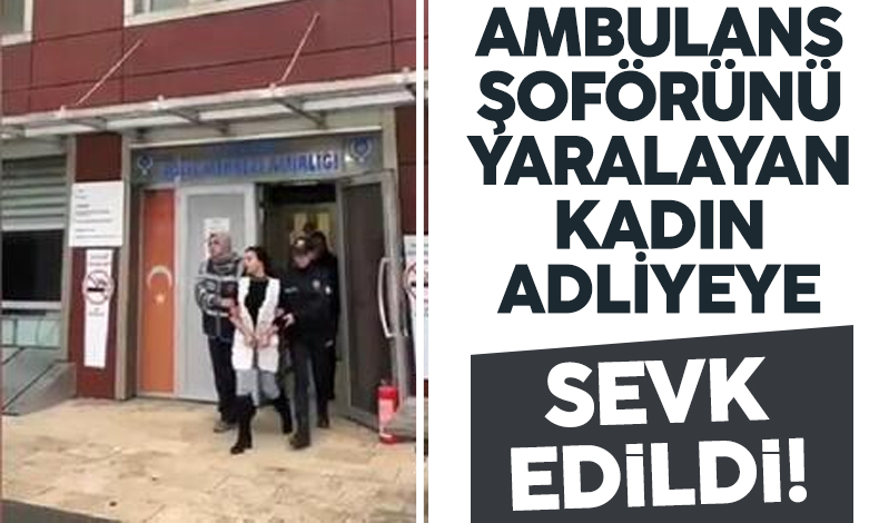 Başakşehir'de ambulans şoförünü yaralayan kadın adliyeye sevk edildi