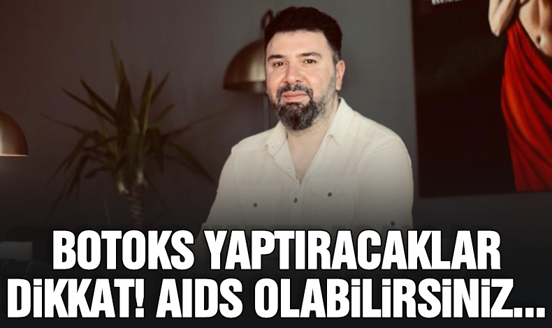 Plastik Estetik Cerrahi Uzmanı Dr. Ozan Özcan: Botoks yaptırırken AIDS olabilirsiniz!