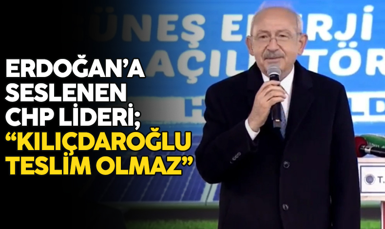 Kemal Kılıçdaroğlu, Erdoğan'a seslendi: Kılıçdaroğlu teslim olmaz