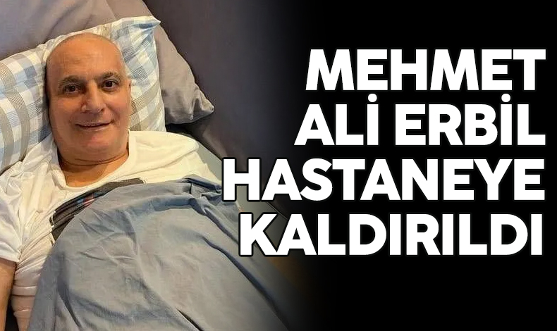 Mehmet Ali Erbil yine hastaneye kaldırıldı!