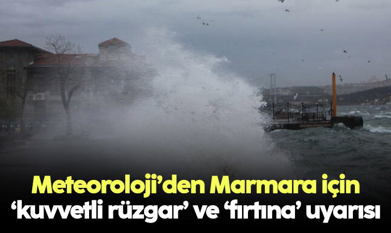 Marmara için ‘kuvvetli rüzgar’ ve ‘fırtına’ uyarısı