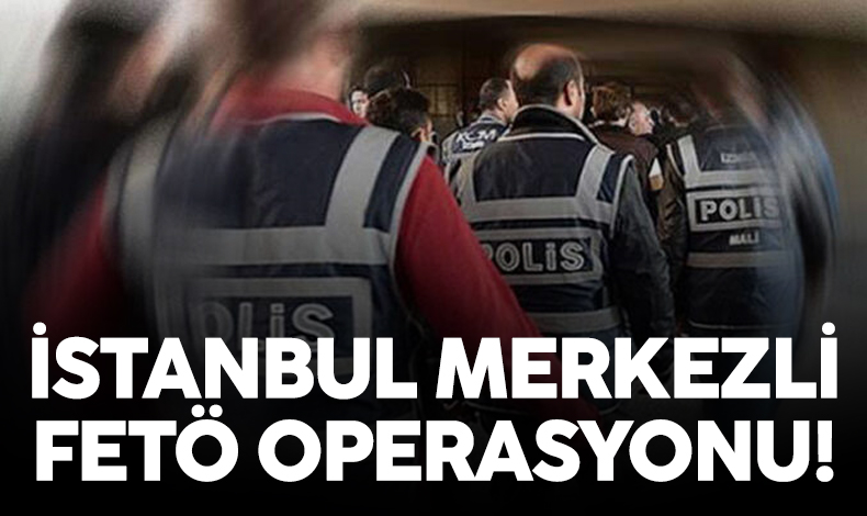 İstanbul merkezli 10 ilde FETÖ operasyonu: 44 yakalama kararı