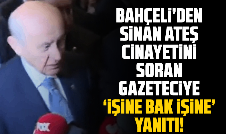 MHP lideri Bahçeli'den Sinan Ateş cinayetini soran gazeteciye: “İşine bak işine”