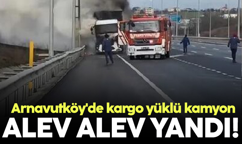 Arnavutköy'de kargo yüklü kamyon alev alev yandı
