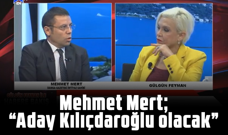 Mehmet Mert: Aday Kemal Kılıçdaroğlu olacak!
