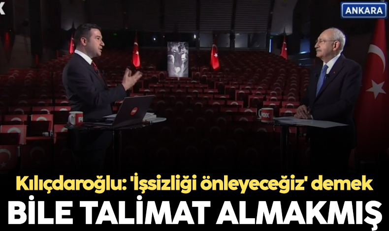 Kemal Kılıçdaroğlu: 'İşsizliği önleyeceğiz' demek bile talimat almakmış