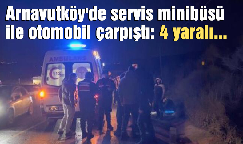 Arnavutköy'de servis minibüsü ile otomobil çarpıştı: 4 yaralı