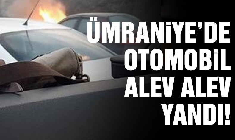 Ümraniye'de otomobil alev alev yandı!