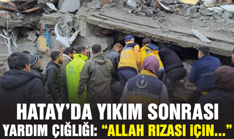 Hatay'da yıkımın ardından yardım çığlığı: 'Allah rızası için...'