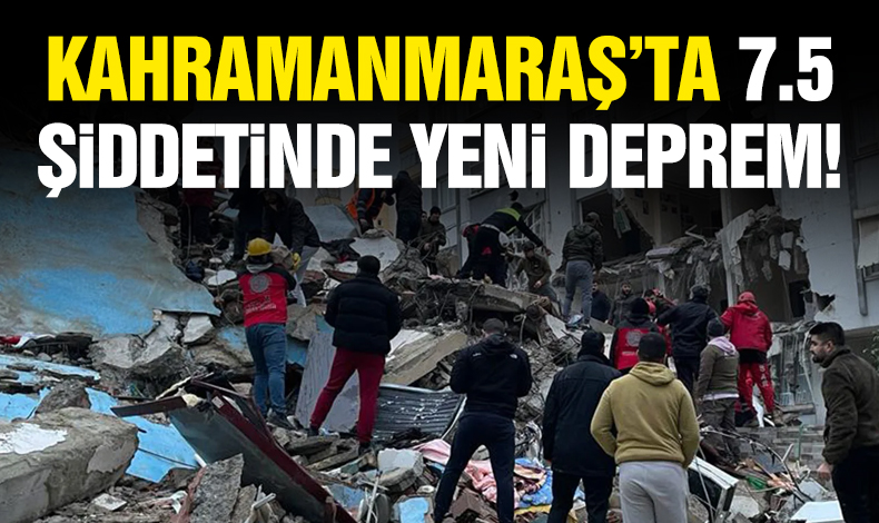Kahramanmaraş'ta 7.5 şiddetinde bir deprem daha!