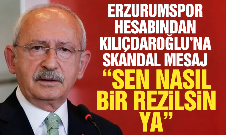Erzurumspor hesabından Kemal Kılıçdaroğlu'na skandal mesaj: Sen nasıl bir rezilsin ya!