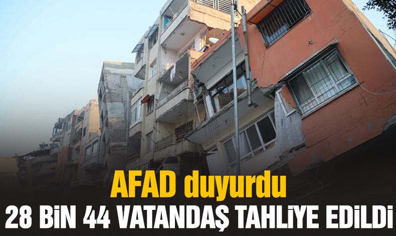AFAD: 28 bin 44 vatandaşımız afet bölgesinden tahliye edildi