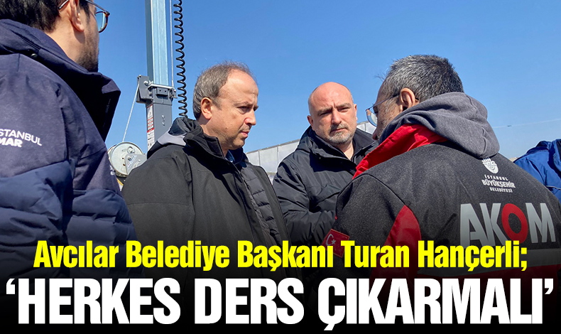 Avcılar Belediye Başkanı Turan Hançerli: Herkes ders çıkarmalı