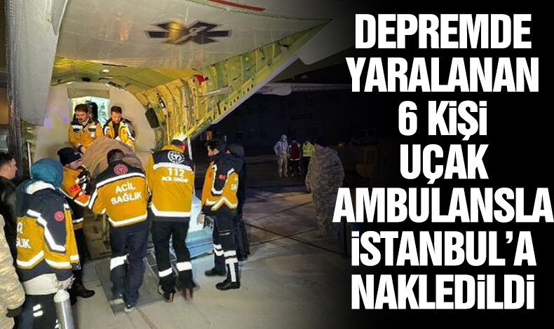 Depremde yaralanan 6 kişi ambulans uçakla İstanbul'a getirildi