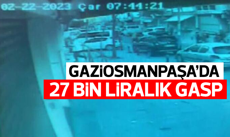 Gaziosmanpaşa'da 27 bin liralık gasp!
