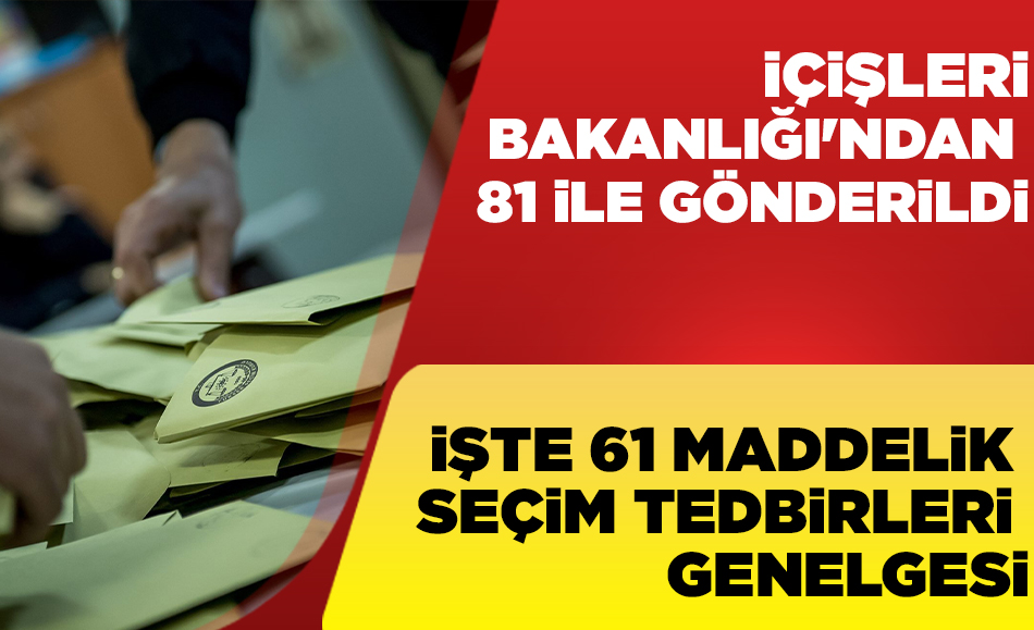 İçişleri Bakanlığı 81 ile 61 maddelik seçim genelgesi gönderdi