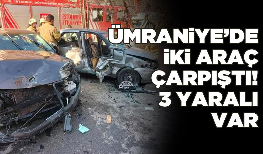 Ümraniye'de iki otomobil çarptıştı: 3 yaralı