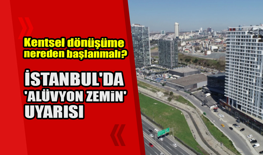 İstanbul'da 'alüvyon zemin' uyarısı