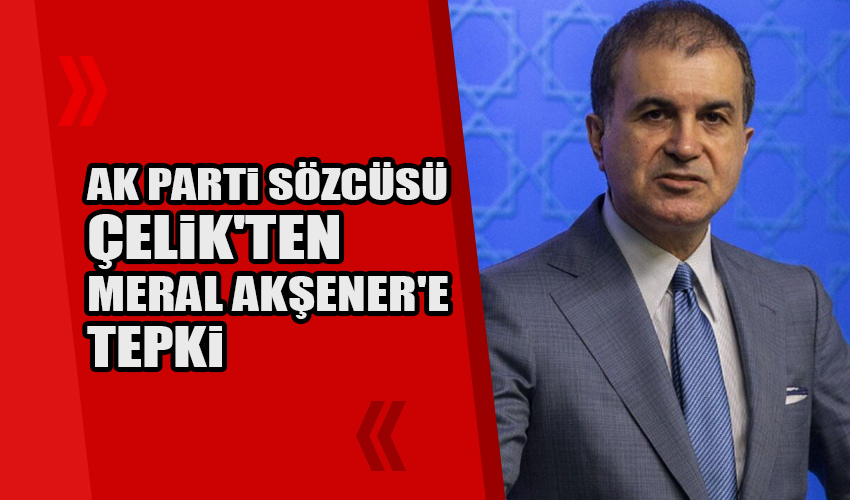 AK Parti Sözcüsü Çelik'ten Akşener'e tepki