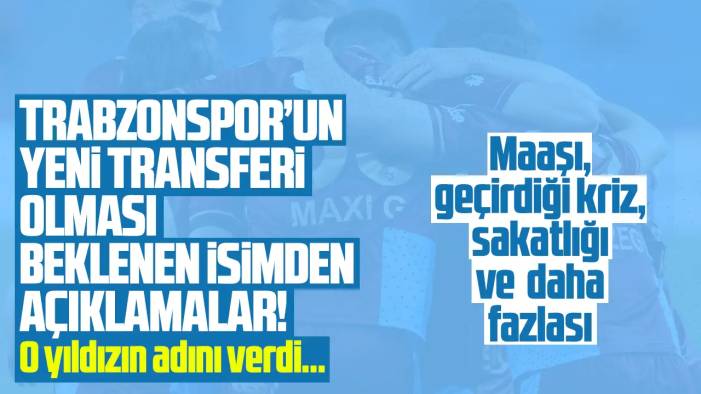 Trabzonspor'un ilk transferi olması bekleniyor! O yıldızın adını verdi... Maaşı, hastalığı ve sakatlığı