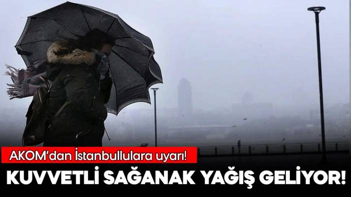 AKOM'dan İstanbul'da şiddetli sağanak uyarısı!