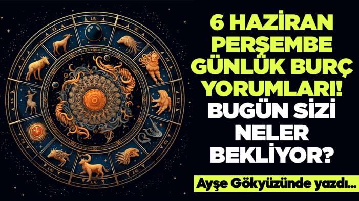 6 Haziran 2024 Perşembe Günlük Burç Yorumları! Aşk, iş, evlilik ve para falı