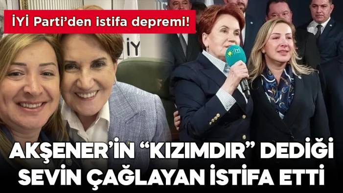 İYİ Parti'de istifa depremi! Akşener'in "Kızımdır" dediği Sevin Çağlayan partiden istifa etti